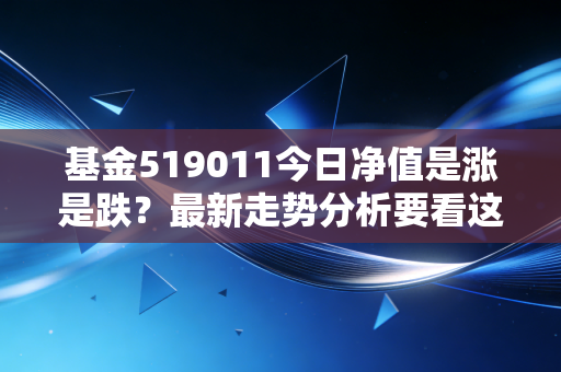 基金519011今日净值是涨是跌？最新走势分析要看这里！