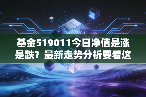 基金519011今日净值是涨是跌？最新走势分析要看这里！