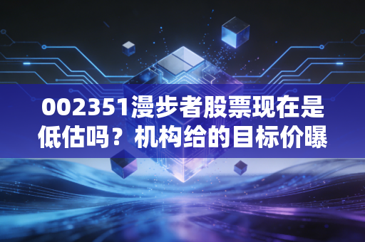 002351漫步者股票现在是低估吗？机构给的目标价曝光！