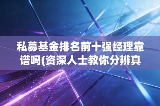 私募基金排名前十强经理靠谱吗(资深人士教你分辨真假)