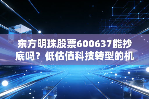 东方明珠股票600637能抄底吗？低估值科技转型的机会在哪