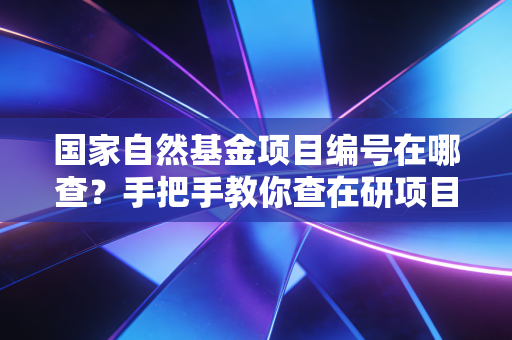 国家自然基金项目编号在哪查？手把手教你查在研项目！