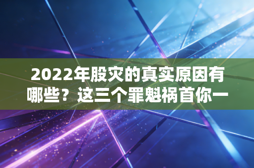2022年股灾的真实原因有哪些？这三个罪魁祸首你一定要知道！