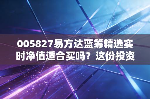 005827易方达蓝筹精选实时净值适合买吗？这份投资指南赶紧收藏！