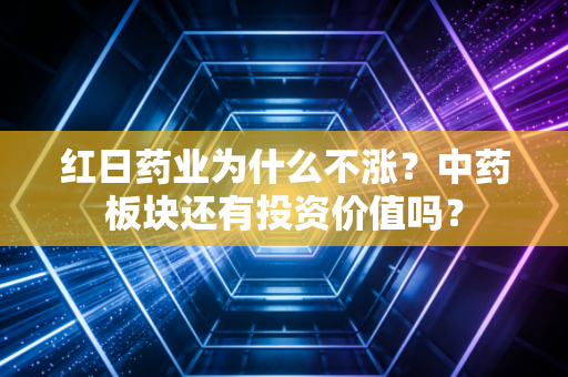 红日药业为什么不涨？中药板块还有投资价值吗？