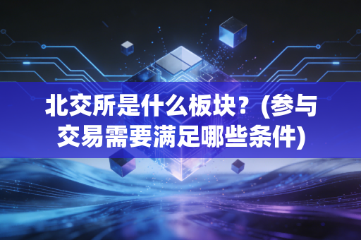 北交所是什么板块？(参与交易需要满足哪些条件)