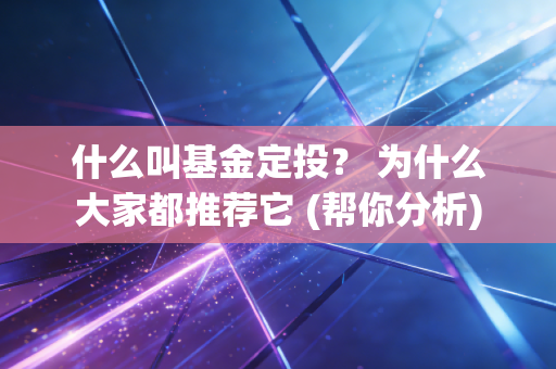 什么叫基金定投？ 为什么大家都推荐它 (帮你分析)