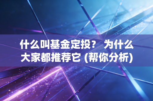 什么叫基金定投？ 为什么大家都推荐它 (帮你分析)