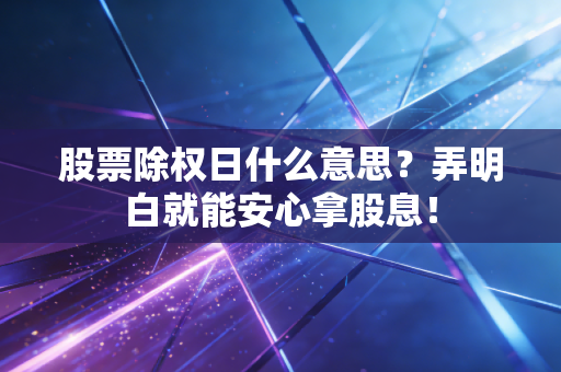 股票除权日什么意思？弄明白就能安心拿股息！