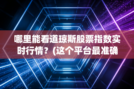 哪里能看道琼斯股票指数实时行情？(这个平台最准确！)