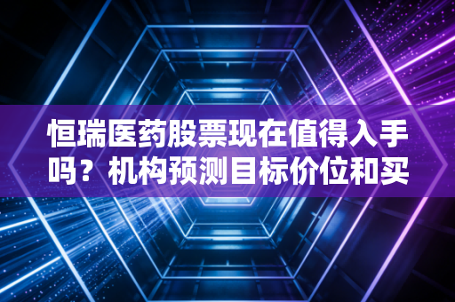 恒瑞医药股票现在值得入手吗？机构预测目标价位和买入时机！