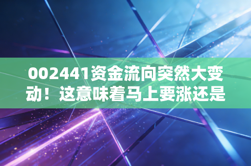 002441资金流向突然大变动！这意味着马上要涨还是跌？
