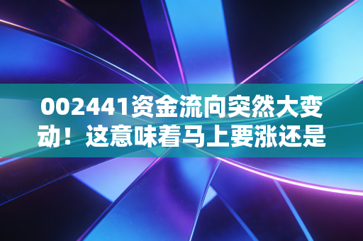 002441资金流向突然大变动！这意味着马上要涨还是跌？