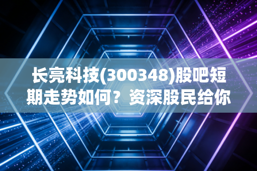 长亮科技(300348)股吧短期走势如何？资深股民给你讲透了！