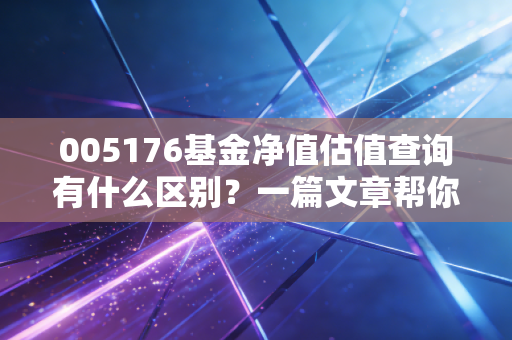 005176基金净值估值查询有什么区别？一篇文章帮你搞明白！