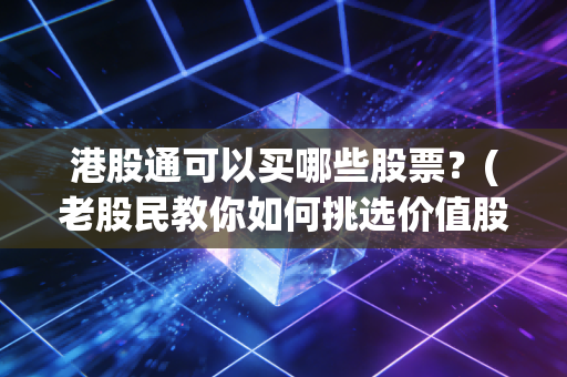 港股通可以买哪些股票？(老股民教你如何挑选价值股)