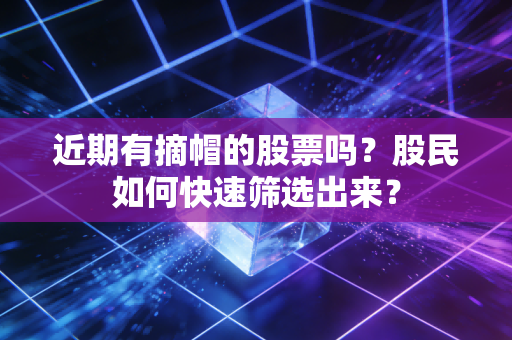 近期有摘帽的股票吗？股民如何快速筛选出来？