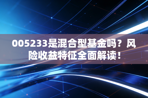 005233是混合型基金吗？风险收益特征全面解读！