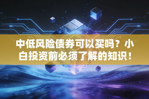 中低风险债券可以买吗？小白投资前必须了解的知识！
