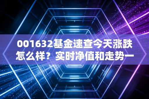 001632基金速查今天涨跌怎么样？实时净值和走势一键掌握！