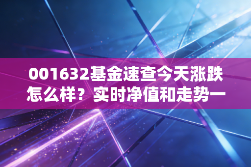 001632基金速查今天涨跌怎么样？实时净值和走势一键掌握！