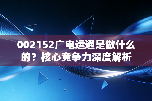 002152广电运通是做什么的？核心竞争力深度解析