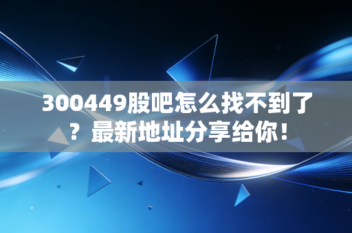 300449股吧怎么找不到了？最新地址分享给你！