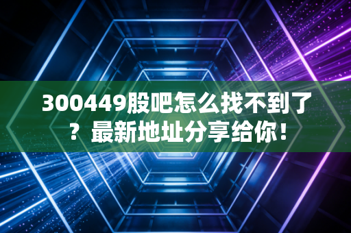 300449股吧怎么找不到了？最新地址分享给你！