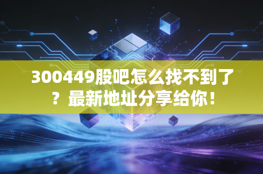 300449股吧怎么找不到了？最新地址分享给你！