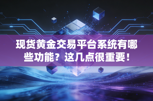 现货黄金交易平台系统有哪些功能？这几点很重要！
