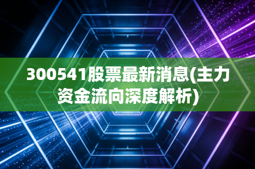 300541股票最新消息(主力资金流向深度解析)