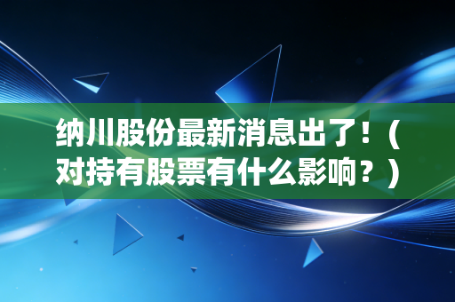 纳川股份最新消息出了！(对持有股票有什么影响？)