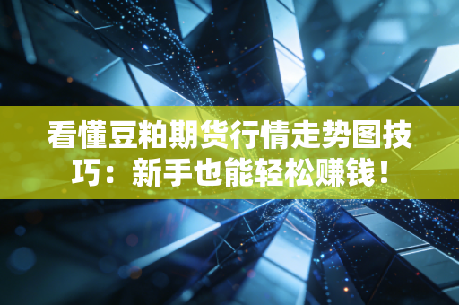 看懂豆粕期货行情走势图技巧：新手也能轻松赚钱！