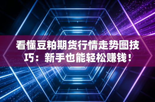 看懂豆粕期货行情走势图技巧：新手也能轻松赚钱！