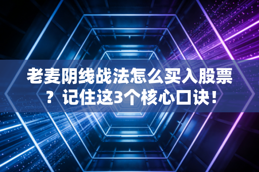 老麦阴线战法怎么买入股票？记住这3个核心口诀！