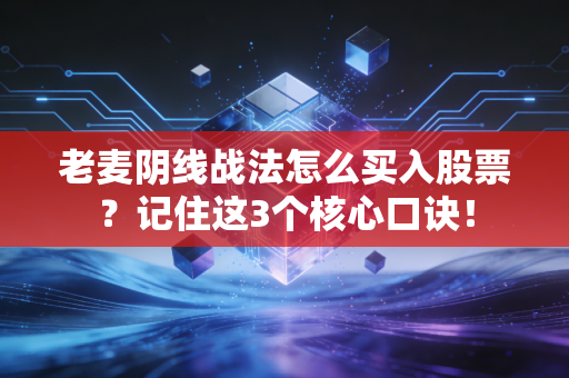 老麦阴线战法怎么买入股票？记住这3个核心口诀！