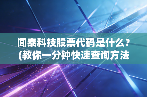 闻泰科技股票代码是什么？(教你一分钟快速查询方法)