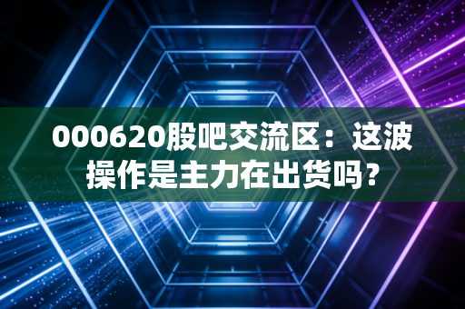 000620股吧交流区：这波操作是主力在出货吗？