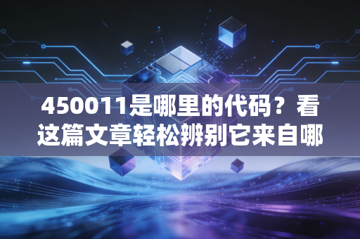 450011是哪里的代码？看这篇文章轻松辨别它来自哪里！