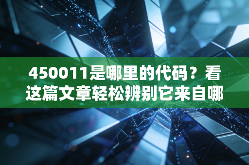 450011是哪里的代码？看这篇文章轻松辨别它来自哪里！