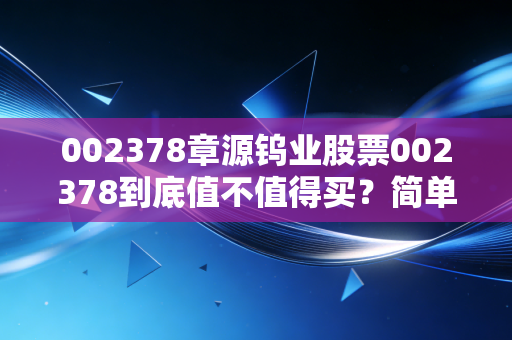 002378章源钨业股票002378到底值不值得买？简单分析！