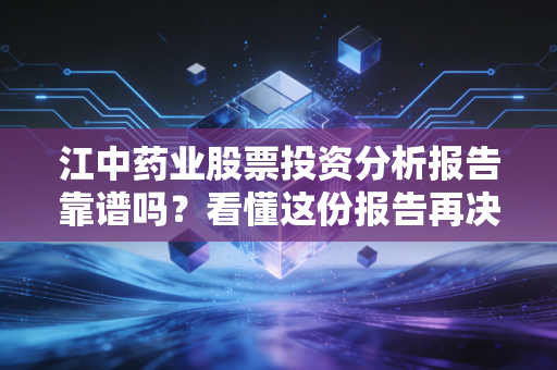 江中药业股票投资分析报告靠谱吗？看懂这份报告再决定！