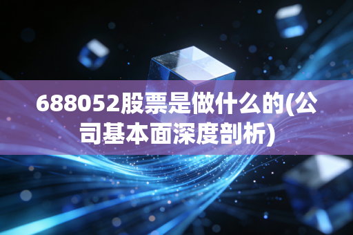 688052股票是做什么的(公司基本面深度剖析)