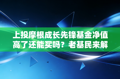 上投摩根成长先锋基金净值高了还能买吗？老基民来解答！