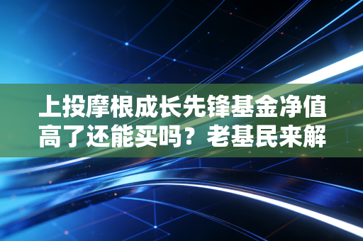上投摩根成长先锋基金净值高了还能买吗？老基民来解答！