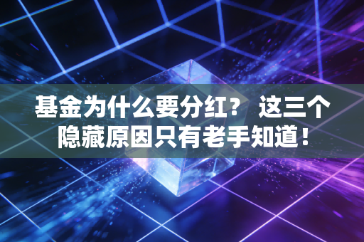 基金为什么要分红？ 这三个隐藏原因只有老手知道！