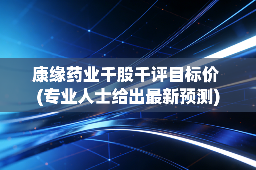 康缘药业千股千评目标价 (专业人士给出最新预测)