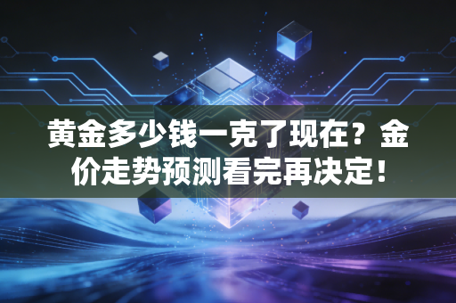 黄金多少钱一克了现在？金价走势预测看完再决定！