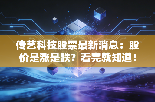 传艺科技股票最新消息：股价是涨是跌？看完就知道！
