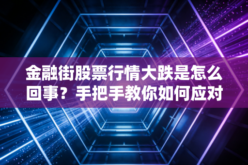 金融街股票行情大跌是怎么回事？手把手教你如何应对风险！